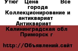 Утюг › Цена ­ 6 000 - Все города Коллекционирование и антиквариат » Антиквариат   . Калининградская обл.,Приморск г.